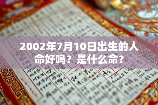 2002年7月10日出生的人命好吗？是什么命？