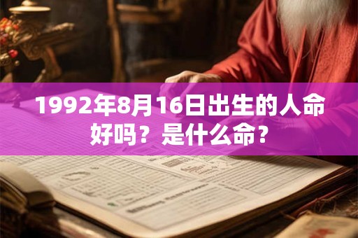 1992年8月16日出生的人命好吗？是什么命？