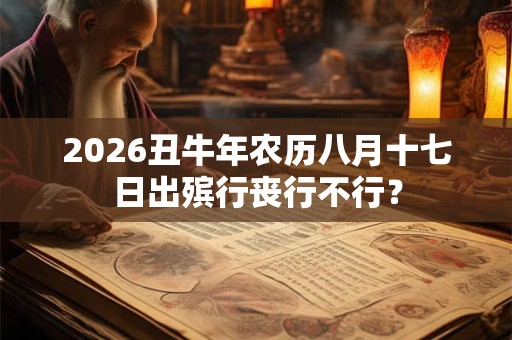 2026丑牛年农历八月十七日出殡行丧行不行？