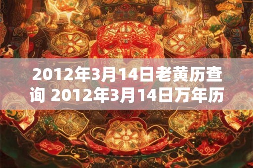2012年3月14日老黄历查询 2012年3月14日万年历黄道吉日