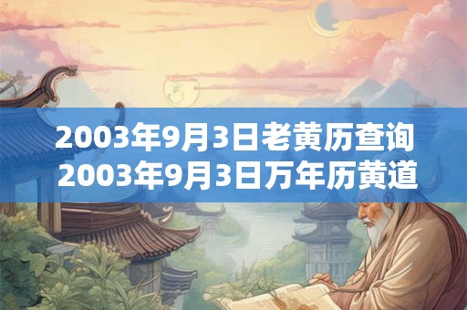 2003年9月3日老黄历查询 2003年9月3日万年历黄道吉日 2003年9月3日老黄历查询 2003年9月3日万年历黄道吉日
