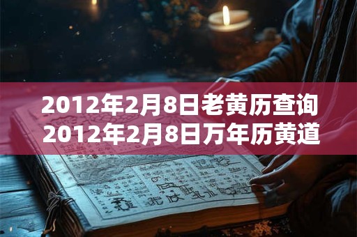 2012年2月8日老黄历查询 2012年2月8日万年历黄道吉日 2012年2月8日老黄历查询 2012年2月8日万年历黄道吉日