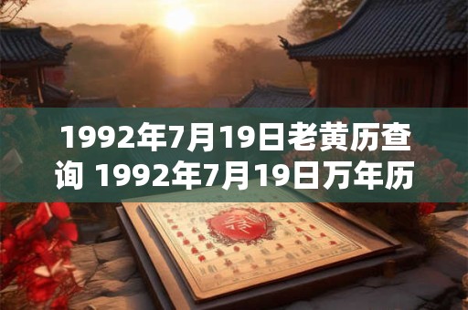 1992年7月19日老黄历查询 1992年7月19日万年历黄道吉日 1992年7月19日老黄历查询 1992年7月19日万年历黄道吉日