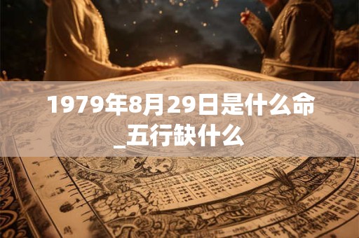1979年8月29日是什么命_五行缺什么