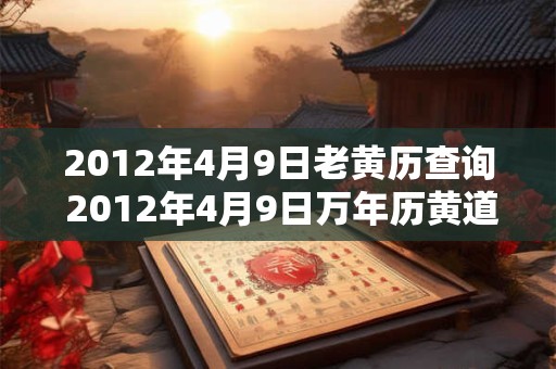 2012年4月9日老黄历查询 2012年4月9日万年历黄道吉日