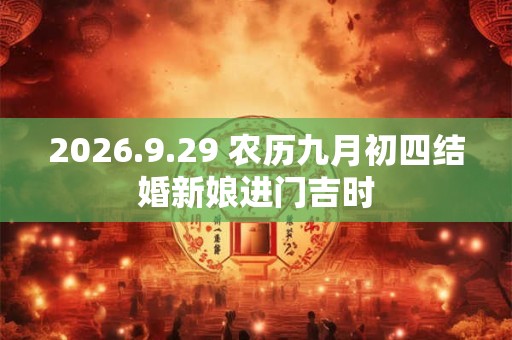 2026.9.29 农历九月初四结婚新娘进门吉时 2026.9.29 农历九月初四结婚新娘进门吉时