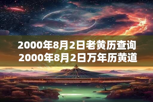 2000年8月2日老黄历查询 2000年8月2日万年历黄道吉日