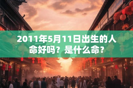 2011年5月11日出生的人命好吗？是什么命？