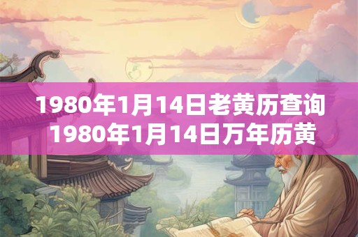 1980年1月14日老黄历查询 1980年1月14日万年历黄道吉日