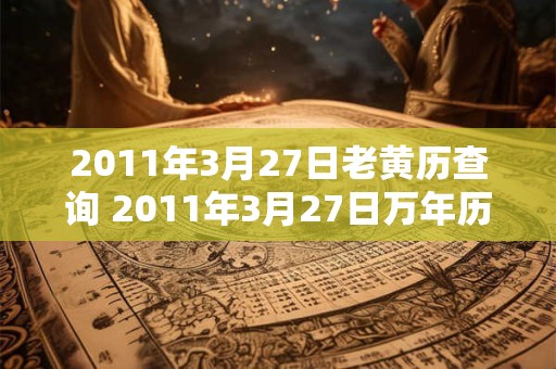 2011年3月27日老黄历查询 2011年3月27日万年历黄道吉日