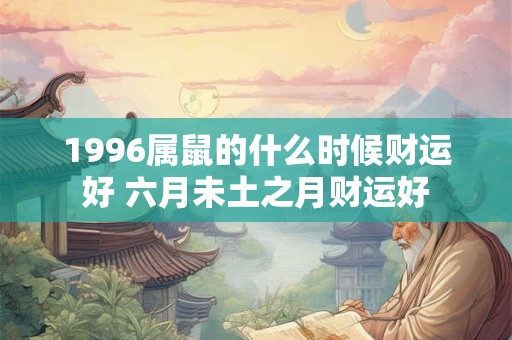 1996属鼠的什么时候财运好 六月未土之月财运好