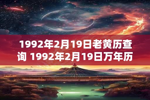 1992年2月19日老黄历查询 1992年2月19日万年历黄道吉日