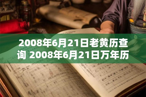 2008年6月21日老黄历查询 2008年6月21日万年历黄道吉日 2008年6月21日老黄历查询 2008年6月21日万年历黄道吉日