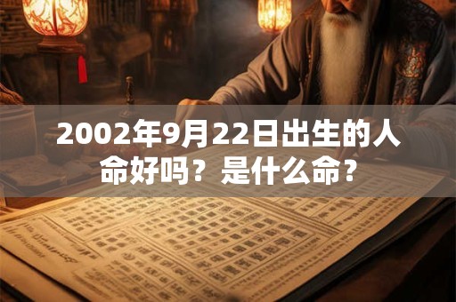 2002年9月22日出生的人命好吗?是什么命? 2002年9月22日出生的人命好吗?是什么命?