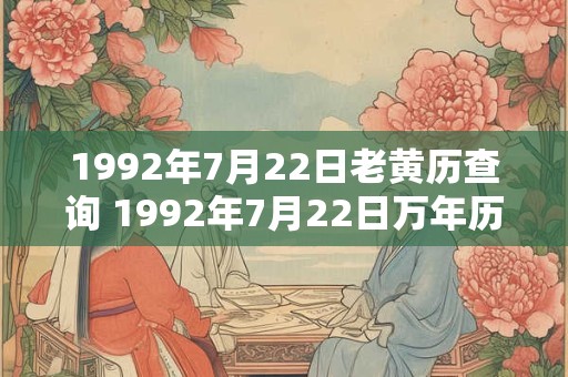 1992年7月22日老黄历查询 1992年7月22日万年历黄道吉日 1992年7月22日老黄历查询 1992年7月22日万年历黄道吉日