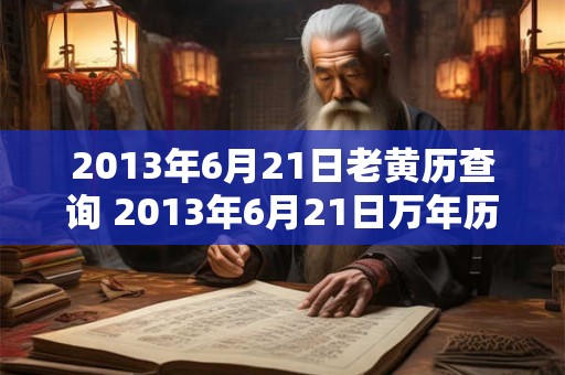 2013年6月21日老黄历查询 2013年6月21日万年历黄道吉日