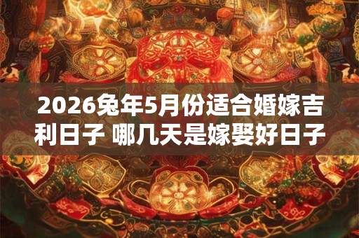 2026兔年5月份适合婚嫁吉利日子 哪几天是嫁娶好日子
