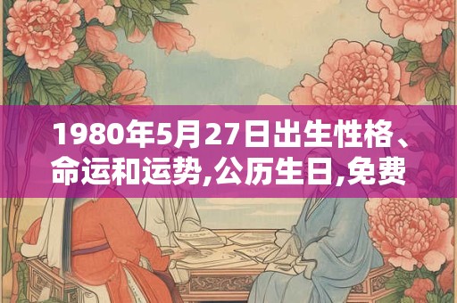 1980年5月27日出生性格、命运和运势,公历生日,免费算命