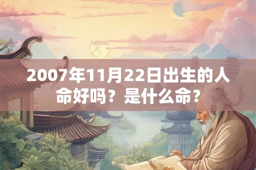 2007年11月22日出生的人命好吗？是什么命？