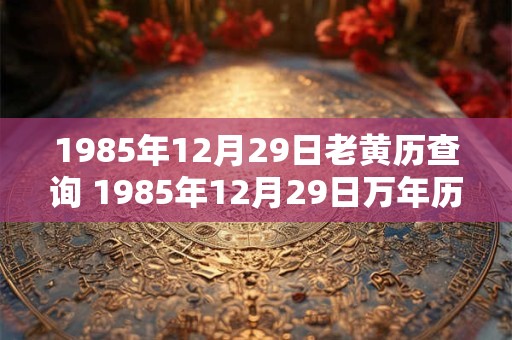 1985年12月29日老黄历查询 1985年12月29日万年历黄道吉日