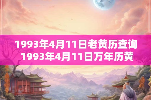 1993年4月11日老黄历查询 1993年4月11日万年历黄道吉日