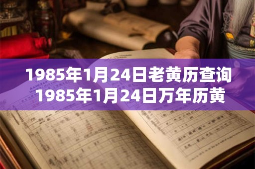 1985年1月24日老黄历查询 1985年1月24日万年历黄道吉日