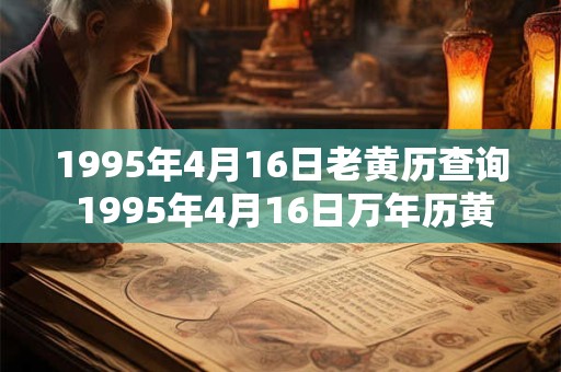 1995年4月16日老黄历查询 1995年4月16日万年历黄道吉日 1995年4月16日老黄历查询 1995年4月16日万年历黄道吉日