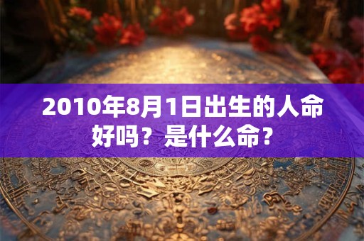 2010年8月1日出生的人命好吗？是什么命？