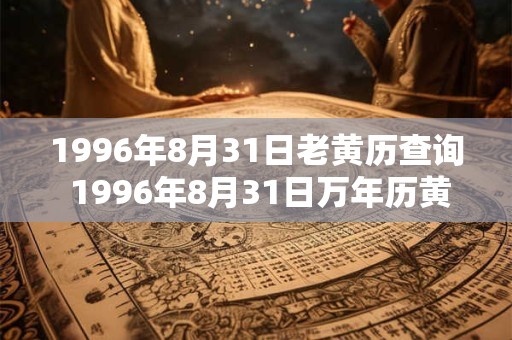 1996年8月31日老黄历查询 1996年8月31日万年历黄道吉日