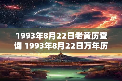 1993年8月22日老黄历查询 1993年8月22日万年历黄道吉日