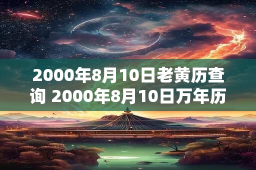2000年8月10日老黄历查询 2000年8月10日万年历黄道吉日 2000年8月10日老黄历查询 2000年8月10日万年历黄道吉日