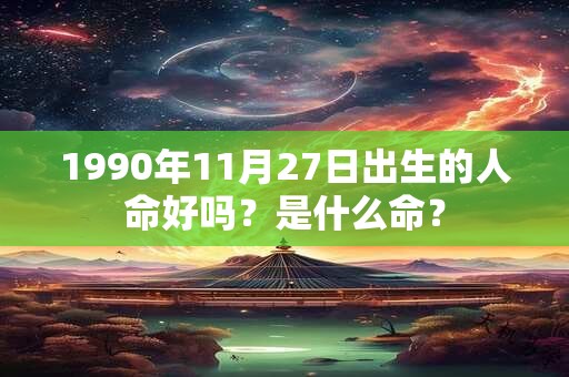 1990年11月27日出生的人命好吗？是什么命？
