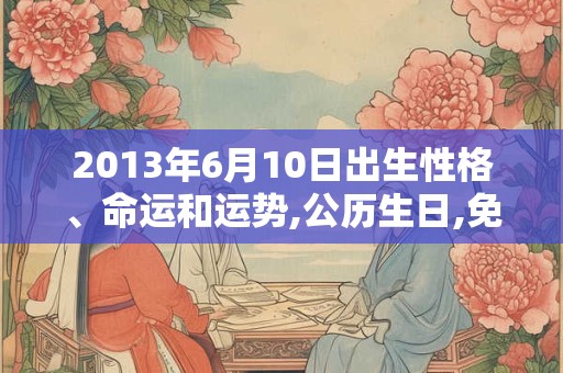 2013年6月10日出生性格、命运和运势,公历生日,免费算命
