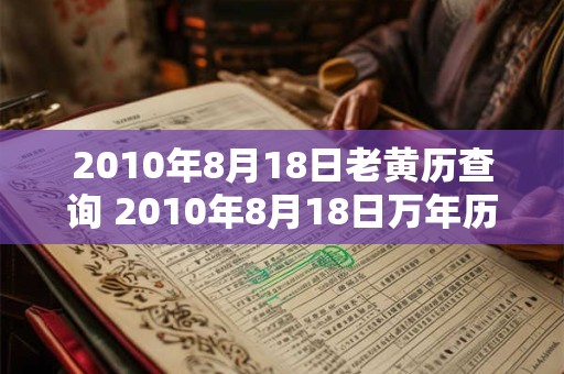 2010年8月18日老黄历查询 2010年8月18日万年历黄道吉日 2010年8月18日老黄历查询 2010年8月18日万年历黄道吉日