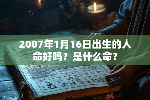 2007年1月16日出生的人命好吗？是什么命？