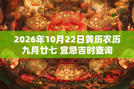 2026年10月22日黄历农历九月廿七 宜忌吉时查询