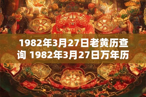 1982年3月27日老黄历查询 1982年3月27日万年历黄道吉日
