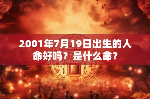 2001年7月19日出生的人命好吗?是什么命? 2001年7月19日出生的人命好吗?是什么命?