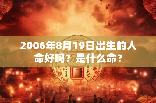 2006年8月19日出生的人命好吗?是什么命? 2006年8月19日出生的人命好吗?是什么命?