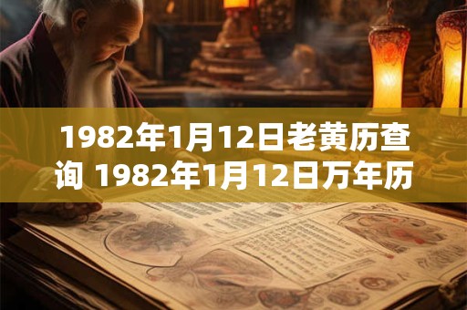 1982年1月12日老黄历查询 1982年1月12日万年历黄道吉日 1982年1月12日老黄历查询 1982年1月12日万年历黄道吉日