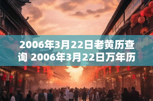 2006年3月22日老黄历查询 2006年3月22日万年历黄道吉日