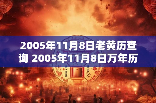 2005年11月8日老黄历查询 2005年11月8日万年历黄道吉日