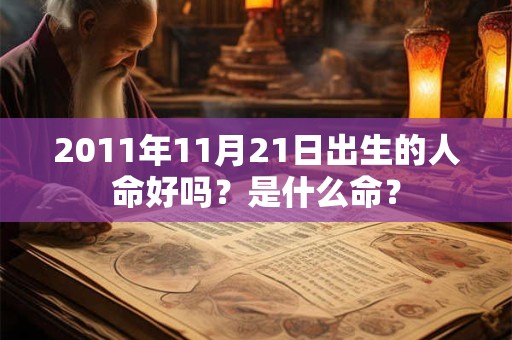 2011年11月21日出生的人命好吗?是什么命? 2011年11月21日出生的人命好吗?是什么命?