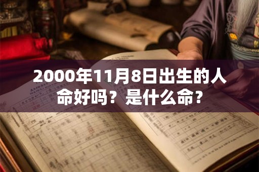 2000年11月8日出生的人命好吗?是什么命? 2000年11月8日出生的人命好吗?是什么命?