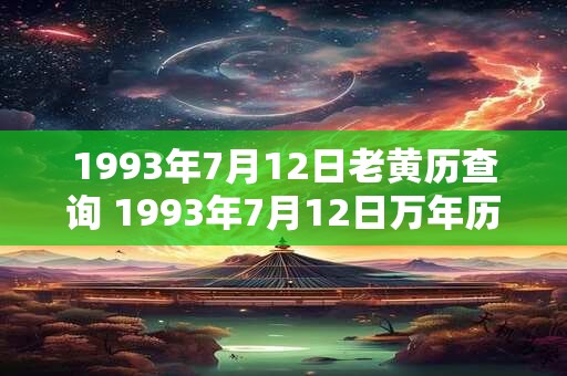 1993年7月12日老黄历查询 1993年7月12日万年历黄道吉日