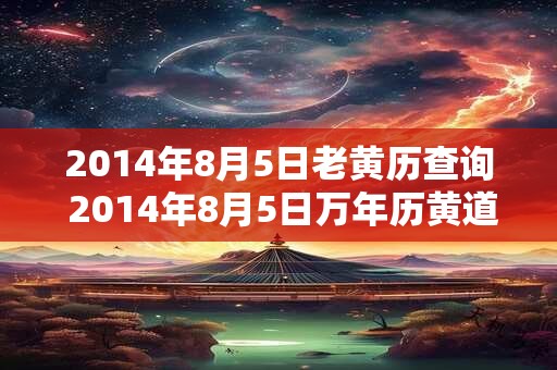 2014年8月5日老黄历查询 2014年8月5日万年历黄道吉日