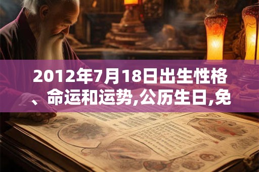 2012年7月18日出生性格、命运和运势,公历生日,免费算命