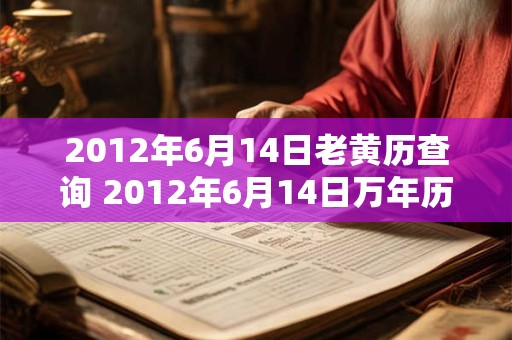 2012年6月14日老黄历查询 2012年6月14日万年历黄道吉日