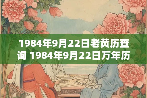 1984年9月22日老黄历查询 1984年9月22日万年历黄道吉日