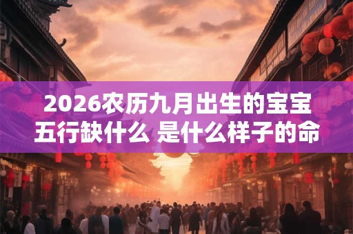 2026农历九月出生的宝宝五行缺什么 是什么样子的命运